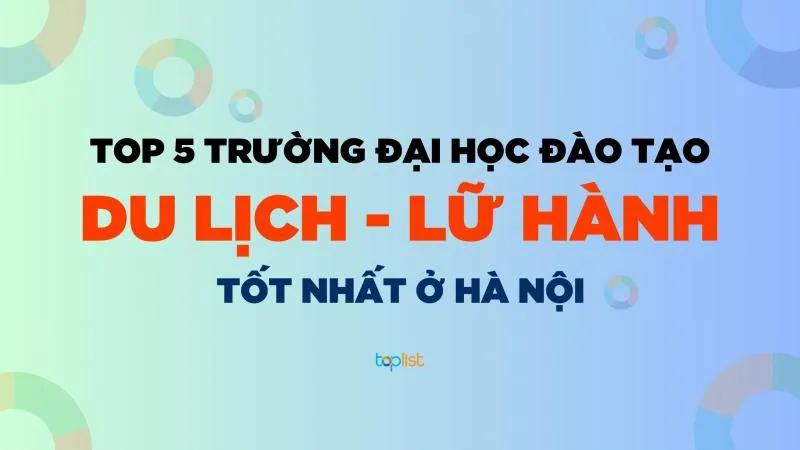 Top 5 Trường Đại học Đào tạo Ngành Quản trị Du lịch - Lữ hành Uy tín tại Hà Nội